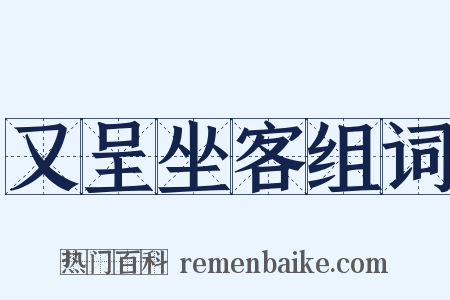 又呈坐客组词是什么意思的图片